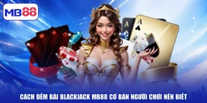 Cách Đếm Bài Blackjack MB88 Cơ Bản Người Chơi Nên Biết