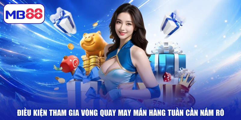 Điều kiện tham gia vòng quay may mắn hàng tuần cần nắm rõ