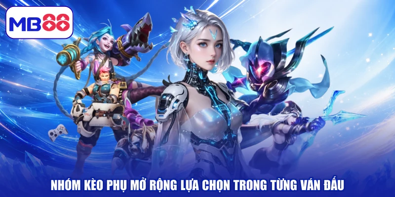 Nhóm kèo phụ mở rộng lựa chọn trong từng ván đấu