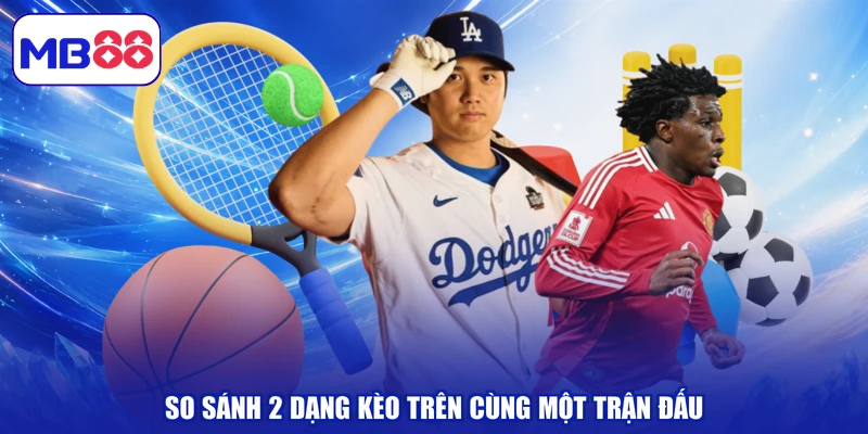 So sánh 2 dạng kèo trên cùng một trận đấu